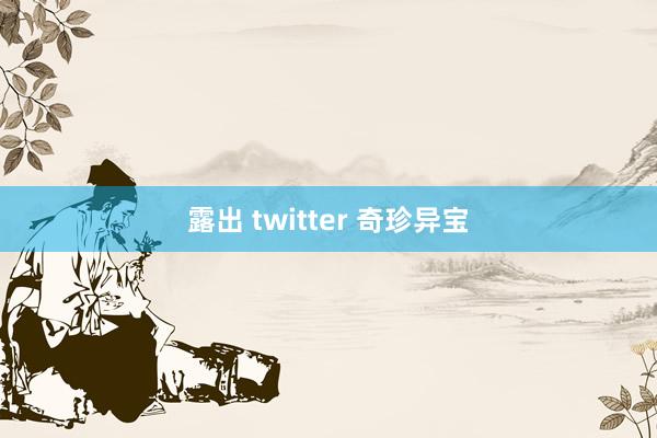 露出 twitter 奇珍异宝