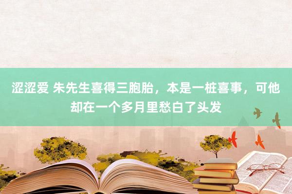 涩涩爱 朱先生喜得三胞胎，本是一桩喜事，可他却在一个多月里愁白了头发