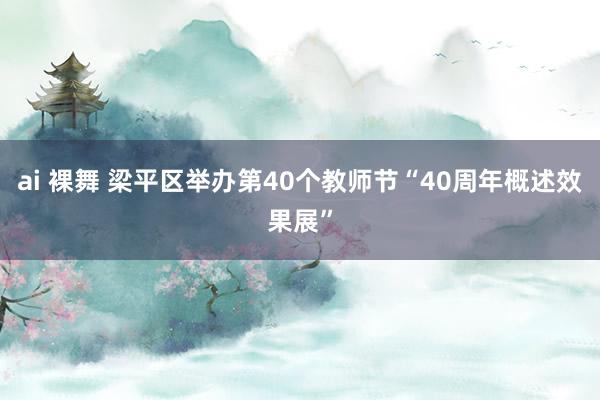 ai 裸舞 梁平区举办第40个教师节“40周年概述效果展”