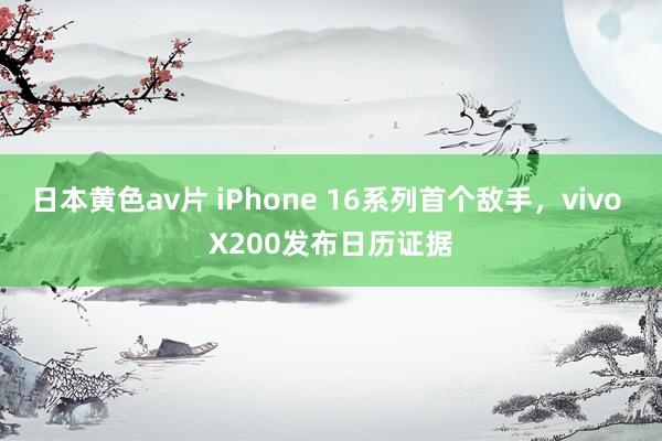 日本黄色av片 iPhone 16系列首个敌手，vivo X200发布日历证据