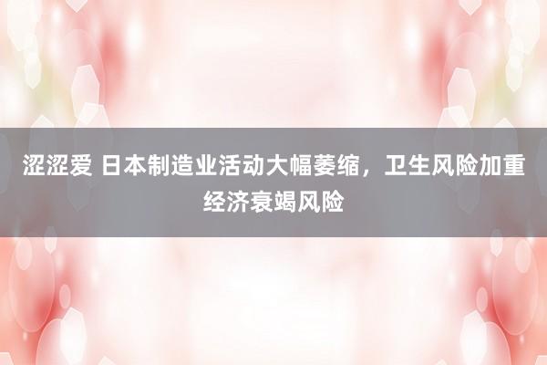 涩涩爱 日本制造业活动大幅萎缩，卫生风险加重经济衰竭风险