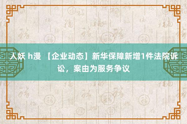 人妖 h漫 【企业动态】新华保障新增1件法院诉讼，案由为服务争议