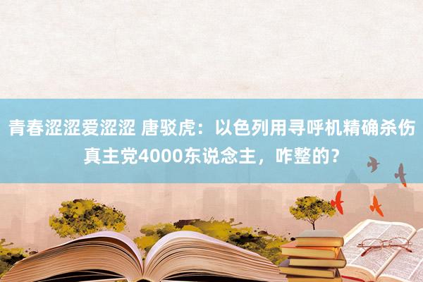 青春涩涩爱涩涩 唐驳虎：以色列用寻呼机精确杀伤真主党4000东说念主，咋整的？