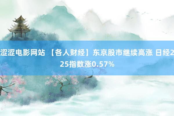 涩涩电影网站 【各人财经】东京股市继续高涨 日经225指数涨0.57%