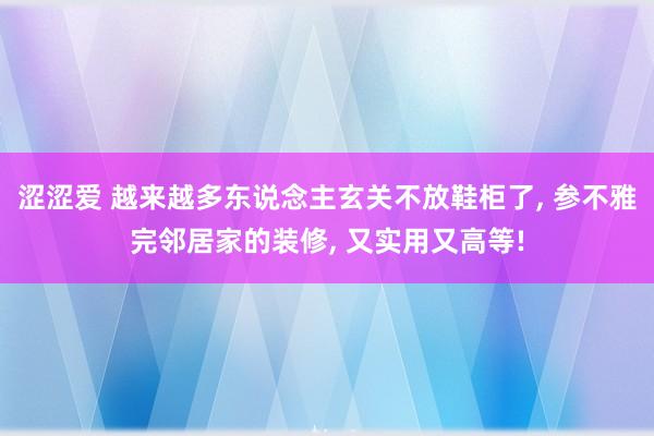 涩涩爱 越来越多东说念主玄关不放鞋柜了， 参不雅完邻居家的装修， 又实用又高等!