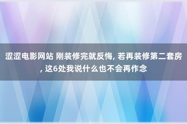 涩涩电影网站 刚装修完就反悔， 若再装修第二套房， 这6处我说什么也不会再作念