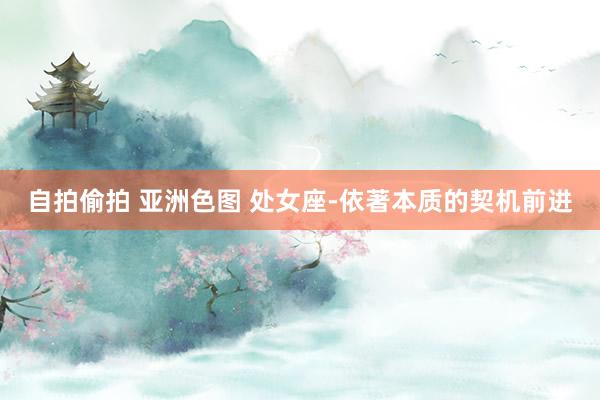 自拍偷拍 亚洲色图 处女座-依著本质的契机前进