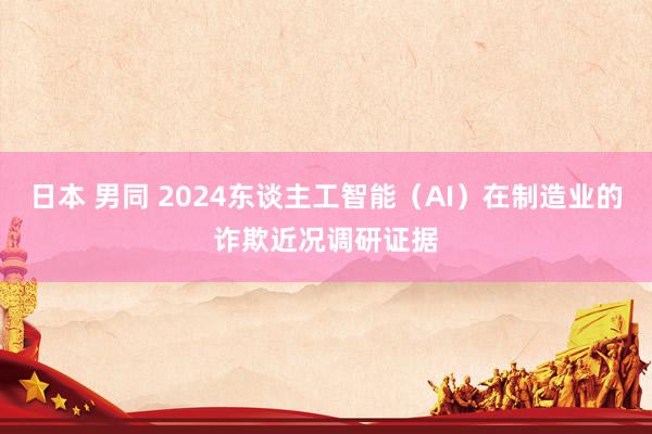 日本 男同 2024东谈主工智能（AI）在制造业的诈欺近况调研证据