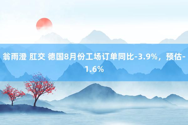 翁雨澄 肛交 德国8月份工场订单同比-3.9%，预估-1.6%