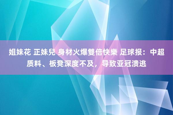 姐妹花 正妹兒 身材火爆雙倍快樂 足球报：中超质料、板凳深度不及，导致亚冠溃逃