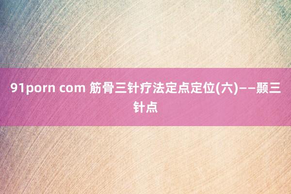 91porn com 筋骨三针疗法定点定位(六)——颞三针点