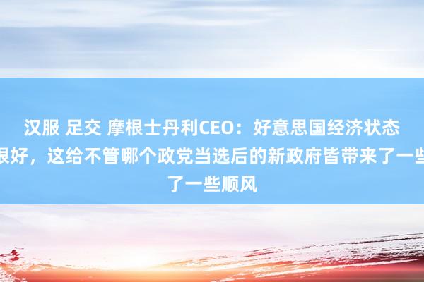 汉服 足交 摩根士丹利CEO：好意思国经济状态仍是很好，这给不管哪个政党当选后的新政府皆带来了一些顺风