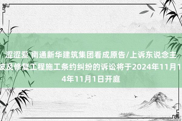 涩涩爱 南通新华建筑集团看成原告/上诉东说念主的1起波及修复工程施工条约纠纷的诉讼将于2024年11月1日开庭