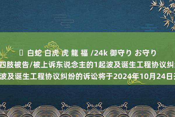 ✨白蛇 白虎 虎 龍 福 /24k 御守り お守り 上海华东说念主运通控股四肢被告/被上诉东说念主的1起波及诞生工程协议纠纷的诉讼将于2024年10月24日开庭