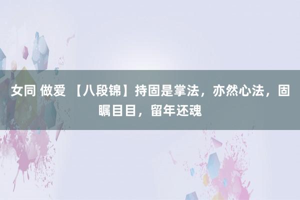 女同 做爱 【八段锦】持固是掌法，亦然心法，固瞩目目，留年还魂