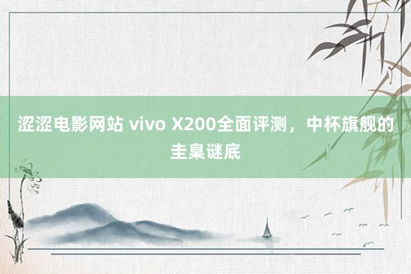 涩涩电影网站 vivo X200全面评测，中杯旗舰的圭臬谜底