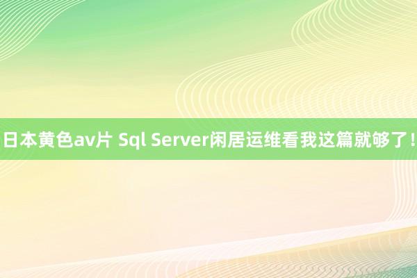 日本黄色av片 Sql Server闲居运维看我这篇就够了！