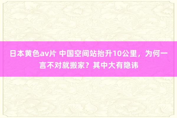 日本黄色av片 中国空间站抬升10公里，为何一言不对就搬家？其中大有隐讳