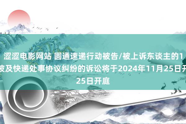 涩涩电影网站 圆通速递行动被告/被上诉东谈主的1起波及快递处事协议纠纷的诉讼将于2024年11月25日开庭