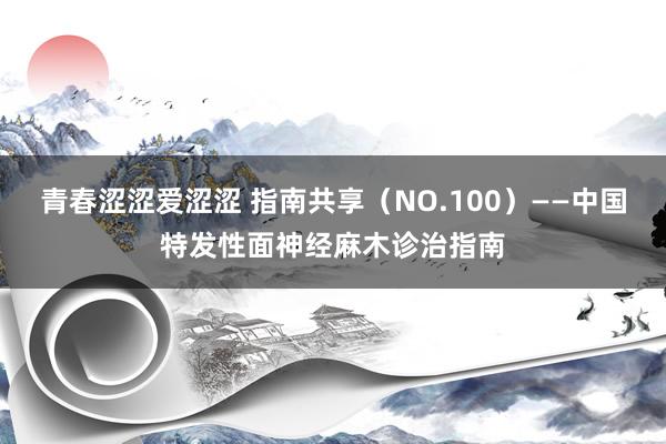 青春涩涩爱涩涩 指南共享（NO.100）——中国特发性面神经麻木诊治指南