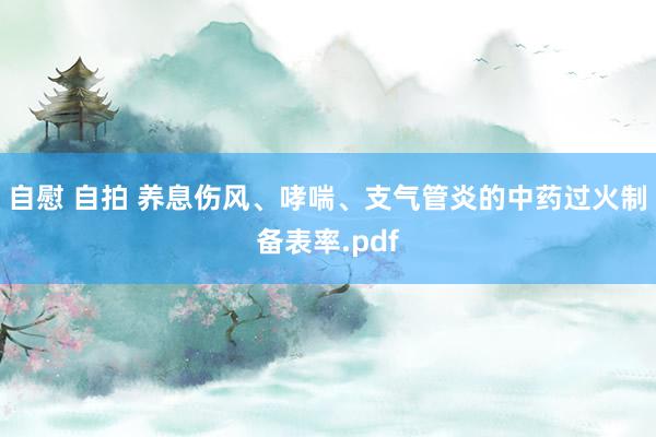 自慰 自拍 养息伤风、哮喘、支气管炎的中药过火制备表率.pdf