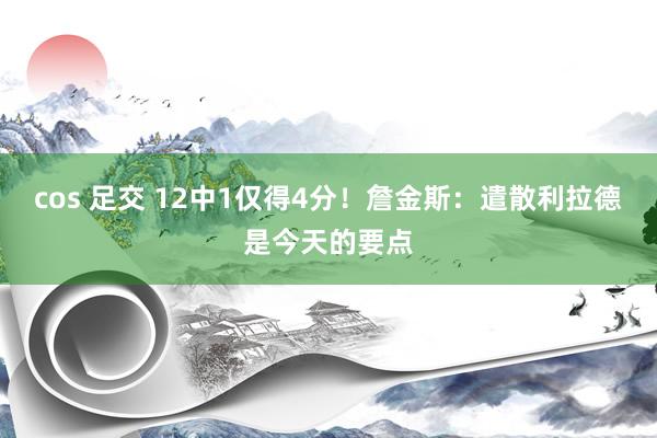 cos 足交 12中1仅得4分！詹金斯：遣散利拉德是今天的要点