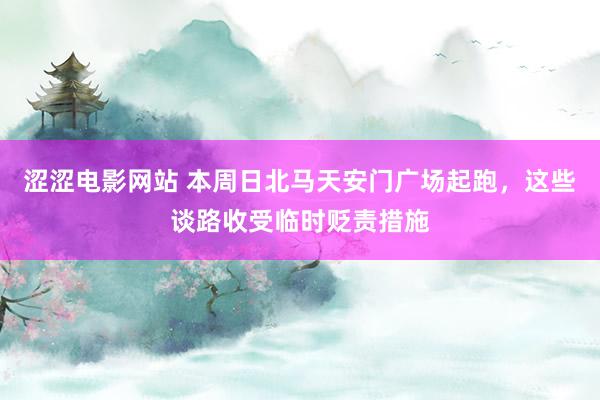 涩涩电影网站 本周日北马天安门广场起跑，这些谈路收受临时贬责措施