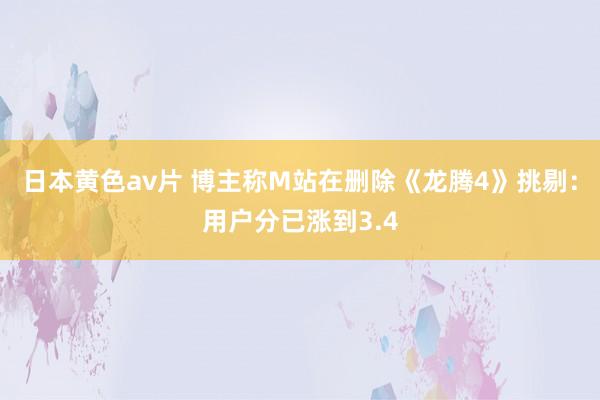 日本黄色av片 博主称M站在删除《龙腾4》挑剔：用户分已涨到3.4