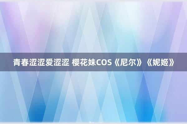 青春涩涩爱涩涩 樱花妹COS《尼尔》《妮姬》