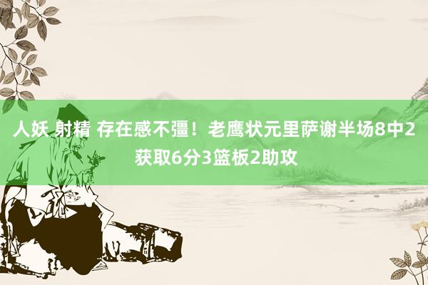 人妖 射精 存在感不彊！老鹰状元里萨谢半场8中2 获取6分3篮板2助攻