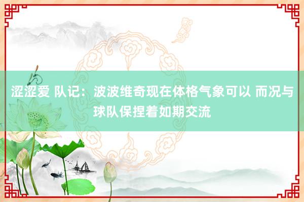 涩涩爱 队记：波波维奇现在体格气象可以 而况与球队保捏着如期交流