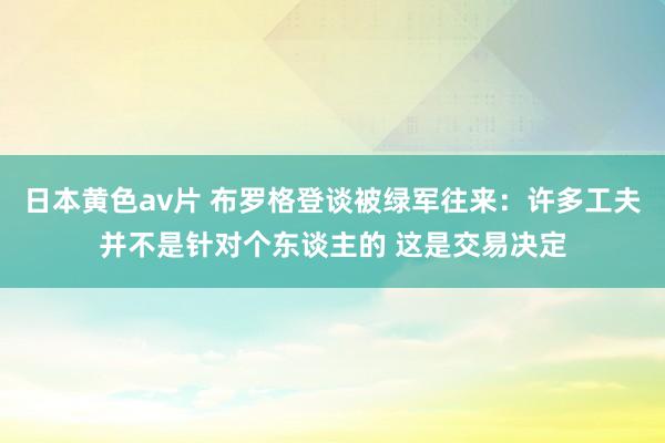 日本黄色av片 布罗格登谈被绿军往来：许多工夫并不是针对个东谈主的 这是交易决定