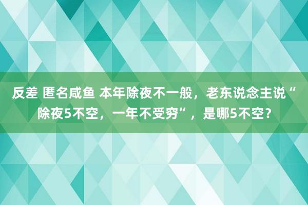 反差 匿名咸鱼 本年除夜不一般，老东说念主说“除夜5不空，一年不受穷”，是哪5不空？