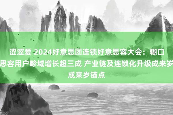 涩涩爱 2024好意思团连锁好意思容大会：糊口好意思容用户畛域增长超三成 产业链及连锁化升级成来岁锚点