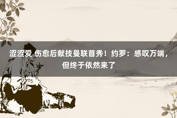 涩涩爱 伤愈后献技曼联首秀！约罗：感叹万端，但终于依然来了