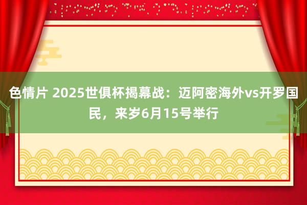 色情片 2025世俱杯揭幕战：迈阿密海外vs开罗国民，来岁6月15号举行