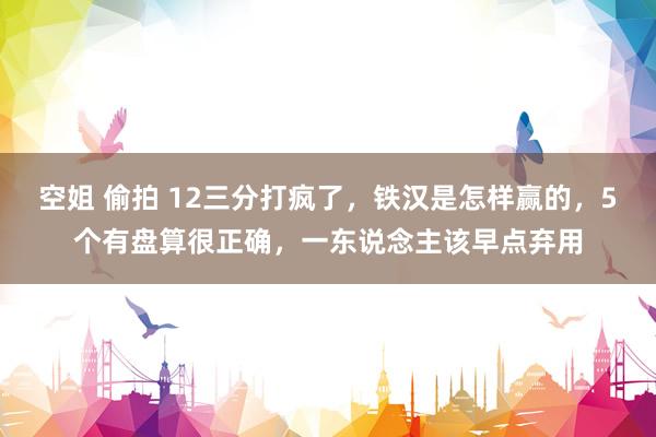 空姐 偷拍 12三分打疯了，铁汉是怎样赢的，5个有盘算很正确，一东说念主该早点弃用