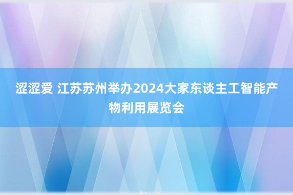 涩涩爱 江苏苏州举办2024大家东谈主工智能产物利用展览会