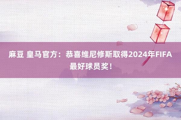 麻豆 皇马官方：恭喜维尼修斯取得2024年FIFA最好球员奖！