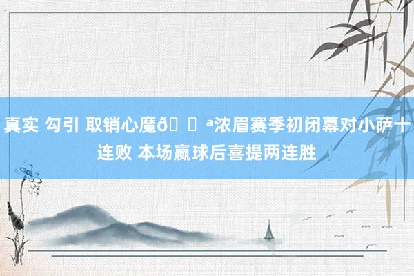 真实 勾引 取销心魔💪浓眉赛季初闭幕对小萨十连败 本场赢球后喜提两连胜