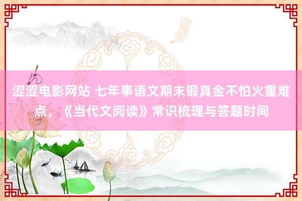 涩涩电影网站 七年事语文期末锻真金不怕火重难点，《当代文阅读》常识梳理与答题时间