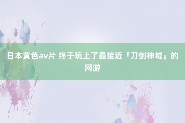 日本黄色av片 终于玩上了最接近「刀剑神域」的网游