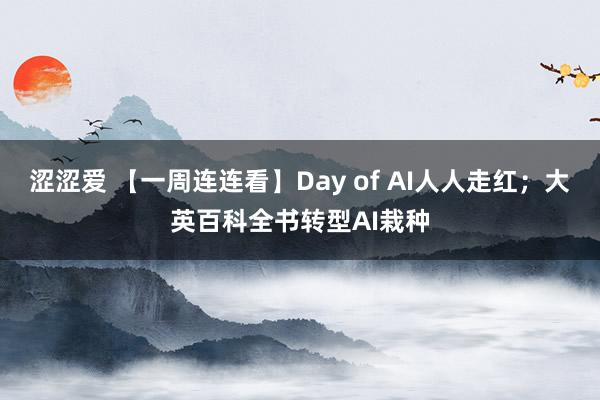 涩涩爱 【一周连连看】Day of AI人人走红；大英百科全书转型AI栽种