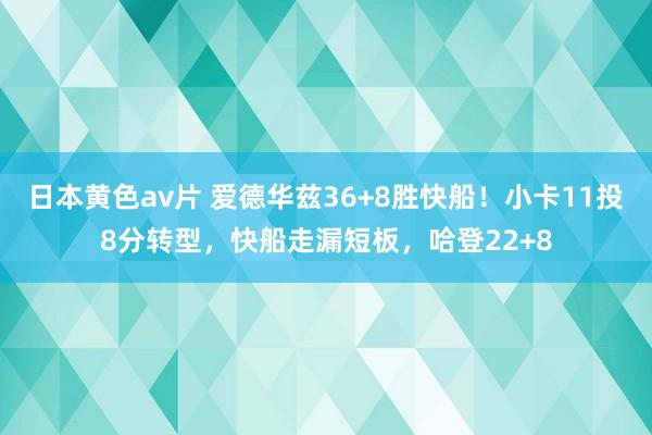 日本黄色av片 爱德华兹36+8胜快船！小卡11投8分转型，快船走漏短板，哈登22+8