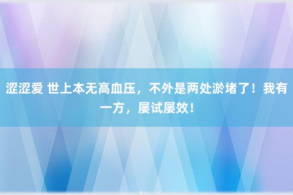 涩涩爱 世上本无高血压，不外是两处淤堵了！我有一方，屡试屡效！