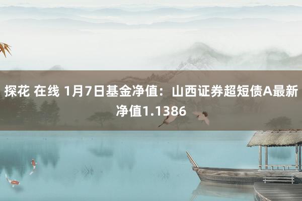 探花 在线 1月7日基金净值：山西证券超短债A最新净值1.1386