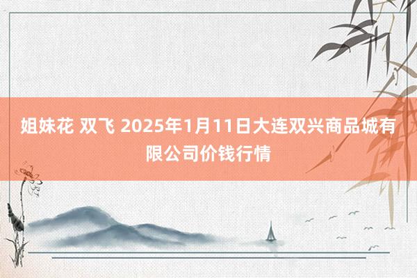 姐妹花 双飞 2025年1月11日大连双兴商品城有限公司价钱行情