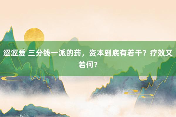 涩涩爱 三分钱一派的药，资本到底有若干？疗效又若何？