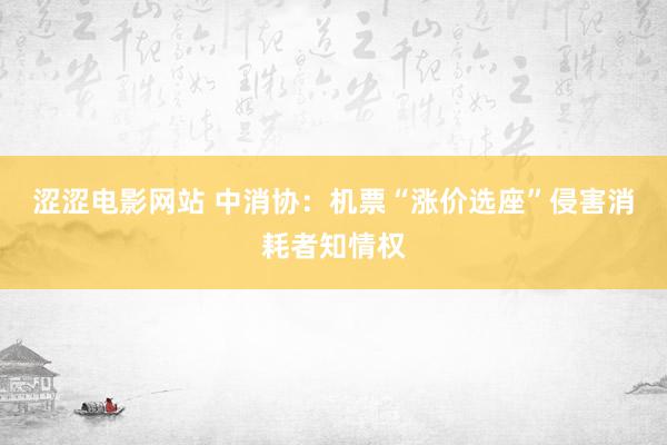 涩涩电影网站 中消协：机票“涨价选座”侵害消耗者知情权