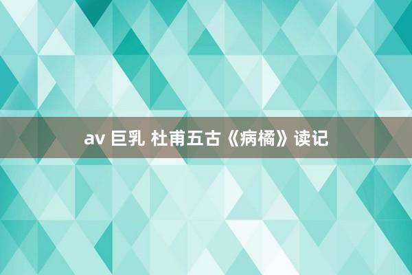 av 巨乳 杜甫五古《病橘》读记